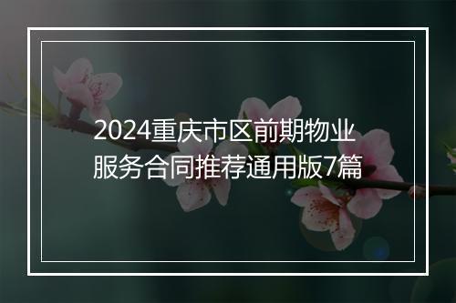 2024重庆市区前期物业服务合同推荐通用版7篇