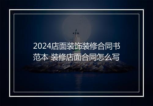 2024店面装饰装修合同书范本 装修店面合同怎么写