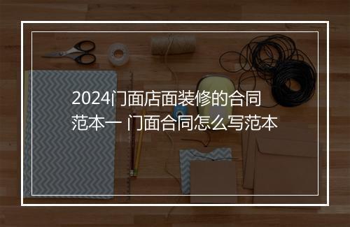 2024门面店面装修的合同范本一 门面合同怎么写范本