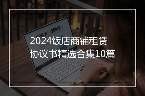 2024饭店商铺租赁协议书精选合集10篇