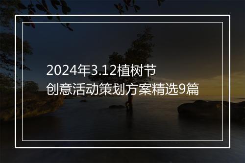 2024年3.12植树节创意活动策划方案精选9篇