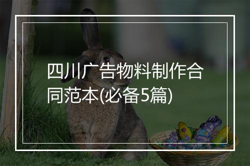 四川广告物料制作合同范本(必备5篇)