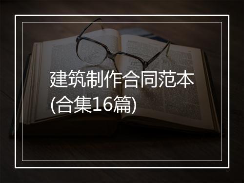 建筑制作合同范本(合集16篇)