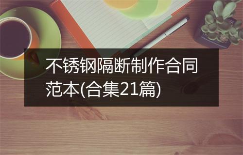 不锈钢隔断制作合同范本(合集21篇)