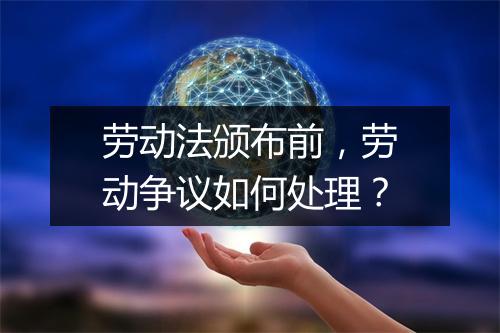 劳动法颁布前，劳动争议如何处理？