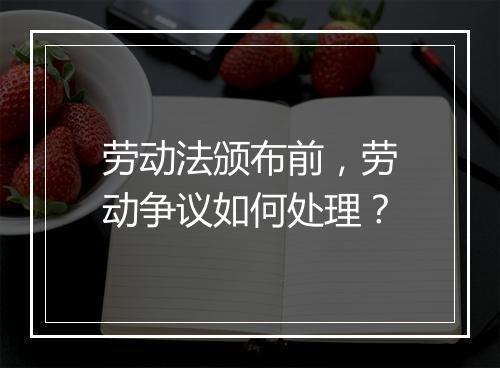 劳动法颁布前，劳动争议如何处理？