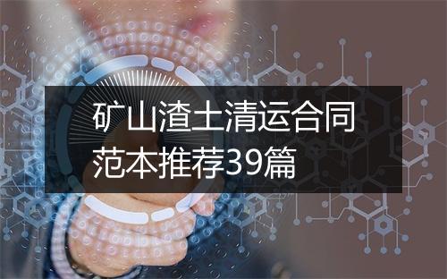 矿山渣土清运合同范本推荐39篇