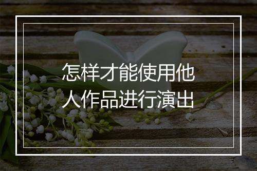 怎样才能使用他人作品进行演出