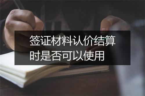 签证材料认价结算时是否可以使用