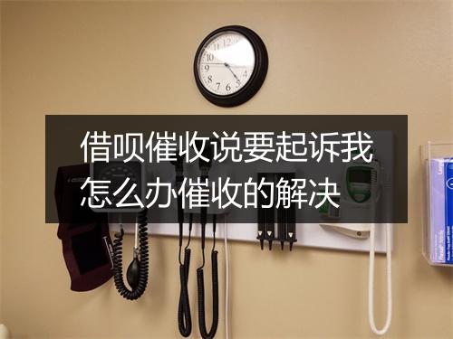 借呗催收说要起诉我怎么办催收的解决