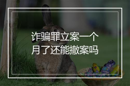 诈骗罪立案一个月了还能撤案吗