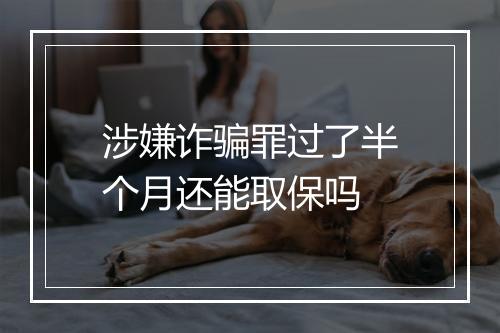 涉嫌诈骗罪过了半个月还能取保吗
