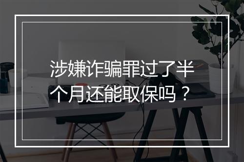 涉嫌诈骗罪过了半个月还能取保吗？