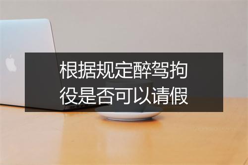 根据规定醉驾拘役是否可以请假