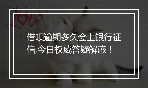 借呗逾期多久会上银行征信,今日权威答疑解惑！