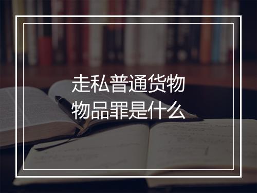 走私普通货物物品罪是什么