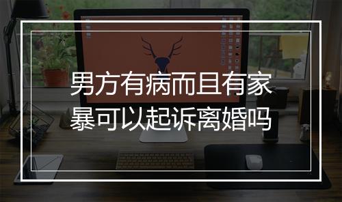 男方有病而且有家暴可以起诉离婚吗