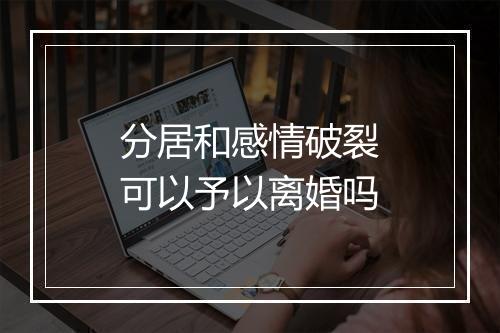分居和感情破裂可以予以离婚吗