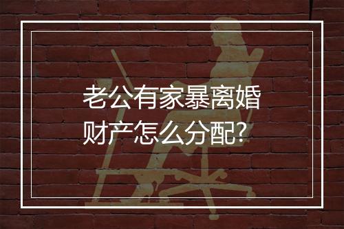 老公有家暴离婚财产怎么分配?