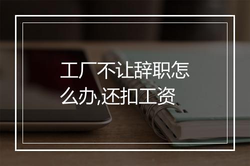 工厂不让辞职怎么办,还扣工资