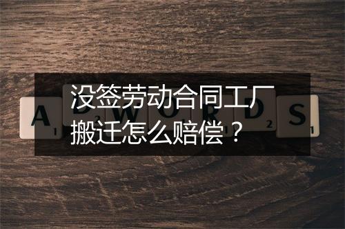 没签劳动合同工厂搬迁怎么赔偿？