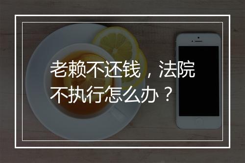 老赖不还钱，法院不执行怎么办？