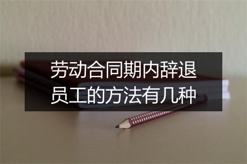 劳动合同期内辞退员工的方法有几种
