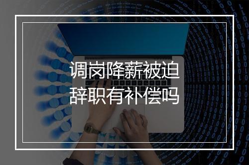 调岗降薪被迫辞职有补偿吗