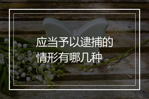 应当予以逮捕的情形有哪几种