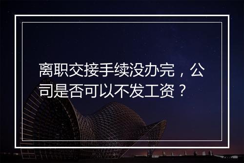 离职交接手续没办完，公司是否可以不发工资？