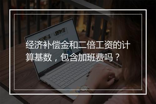 经济补偿金和二倍工资的计算基数，包含加班费吗？