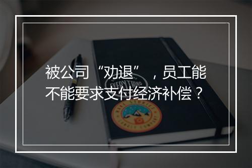 被公司“劝退”，员工能不能要求支付经济补偿？