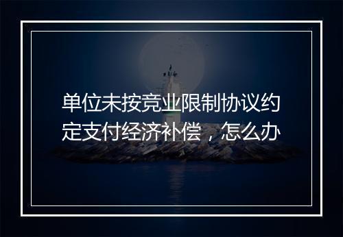 单位未按竞业限制协议约定支付经济补偿，怎么办