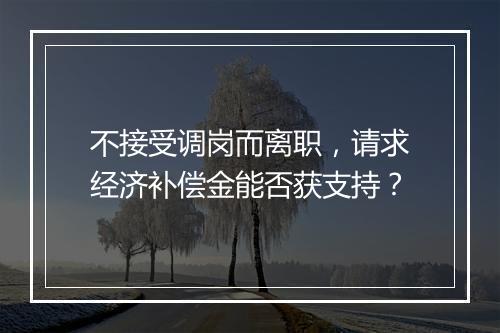 不接受调岗而离职，请求经济补偿金能否获支持？