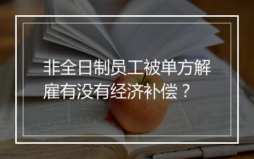 非全日制员工被单方解雇有没有经济补偿？