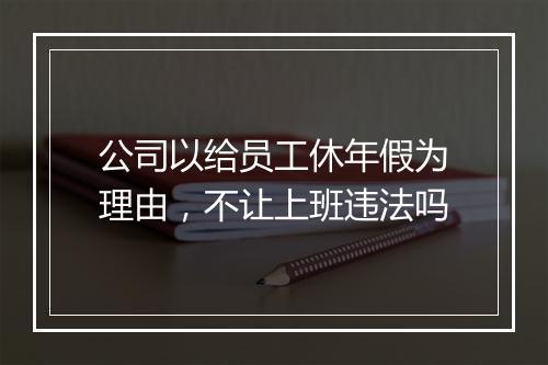 公司以给员工休年假为理由，不让上班违法吗