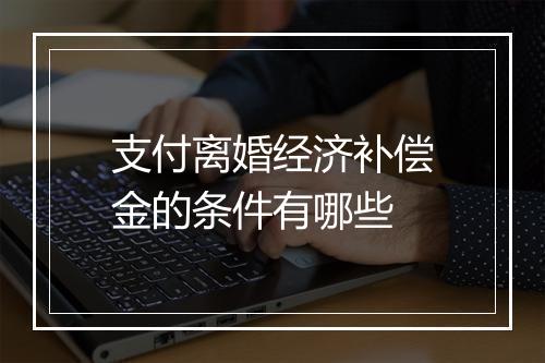 支付离婚经济补偿金的条件有哪些
