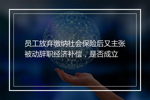员工放弃缴纳社会保险后又主张被动辞职经济补偿，是否成立