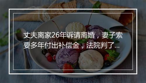 丈夫离家26年诉请离婚，妻子索要多年付出补偿金，法院判了！