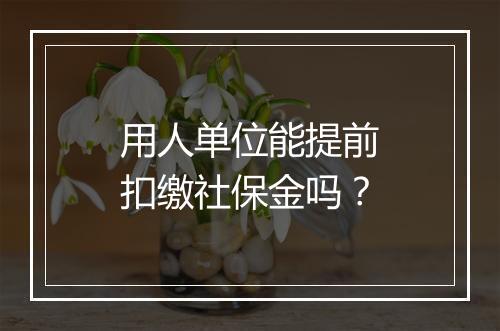 用人单位能提前扣缴社保金吗？