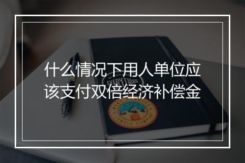 什么情况下用人单位应该支付双倍经济补偿金