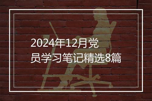 2024年12月党员学习笔记精选8篇