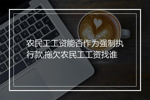 农民工工资能否作为强制执行款,拖欠农民工工资找谁