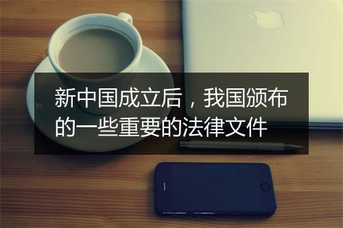新中国成立后，我国颁布的一些重要的法律文件