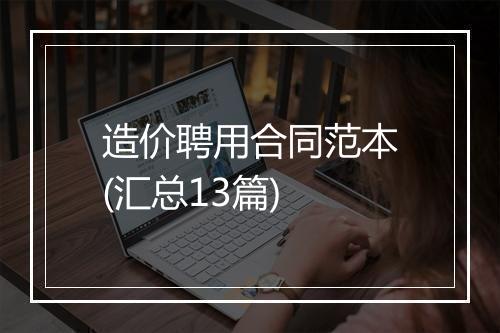造价聘用合同范本(汇总13篇)