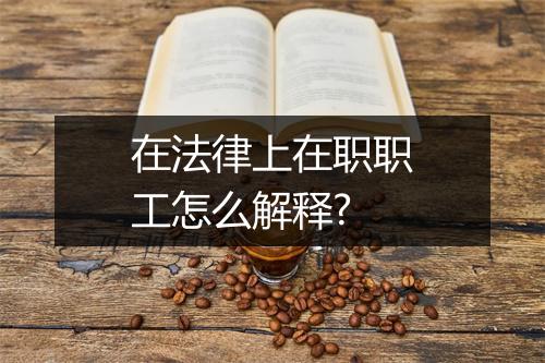在法律上在职职工怎么解释?