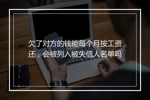 欠了对方的钱能每个月按工资还，会被列入被失信人名单吗