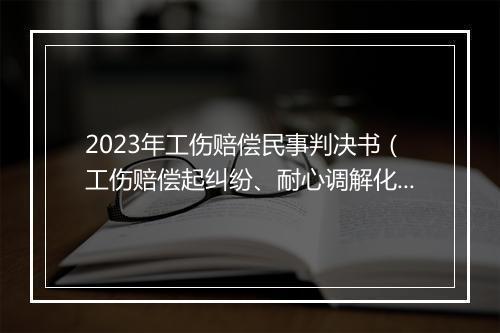 2023年工伤赔偿民事判决书（工伤赔偿起纠纷、耐心调解化干戈）