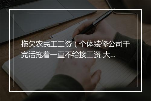 拖欠农民工工资（个体装修公司干完活拖着一直不给接工资 大半年过去了 每次打电话要钱都是等两天 现在就是不给说话态度非常恶劣）