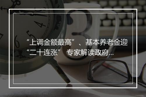 “上调金额最高”、基本养老金迎“二十连涨” 专家解读政府工作报告保民生举措
